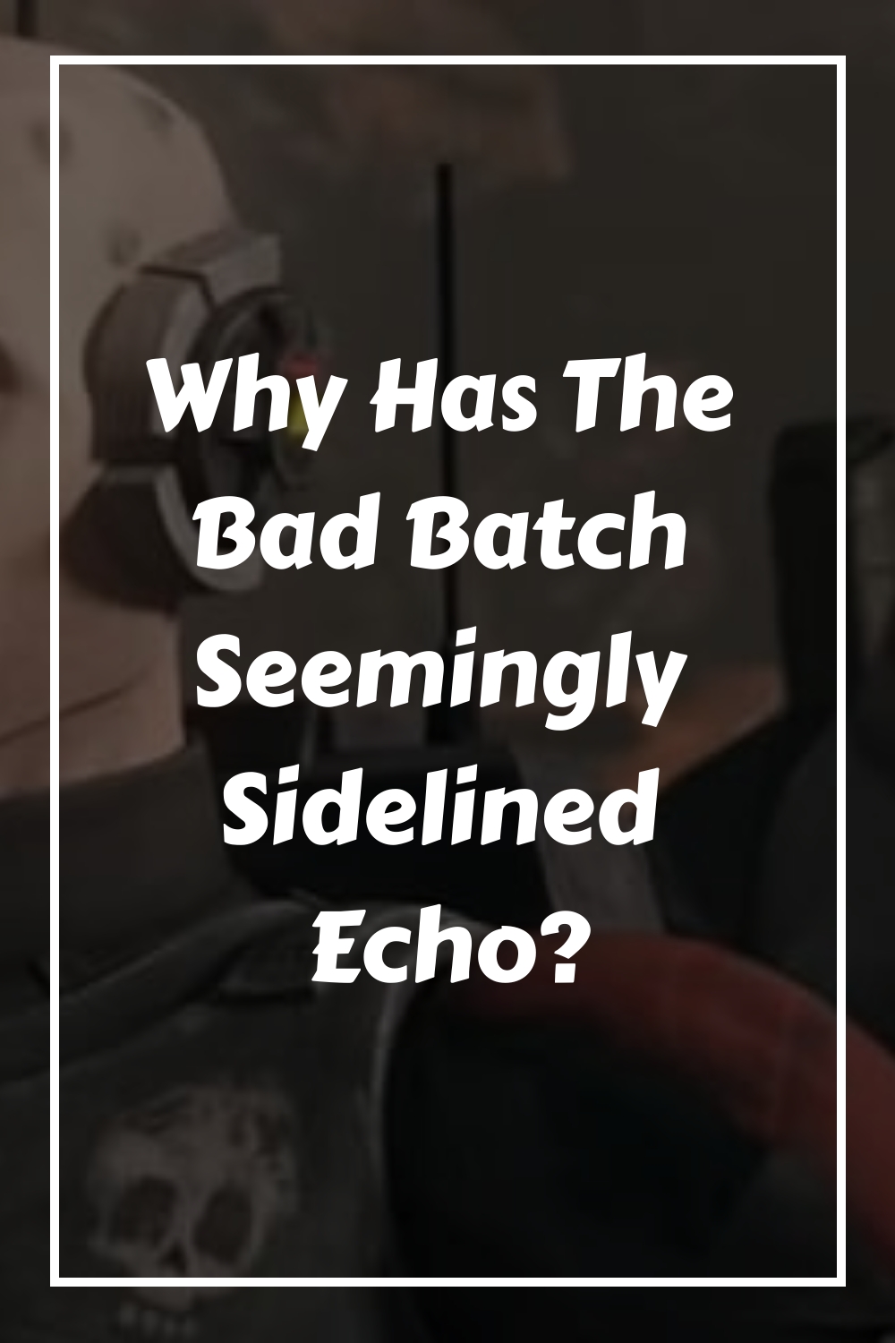 Why Has The Bad Batch Seemingly Sidelined Echo generated pin 560496